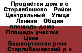 Продаётся дом в с.Стерлибашево › Район ­ Центральный › Улица ­ Ленина › Общая площадь дома ­ 49 › Площадь участка ­ 12 › Цена ­ 750 - Башкортостан респ., Стерлибашевский р-н Недвижимость » Дома, коттеджи, дачи продажа   